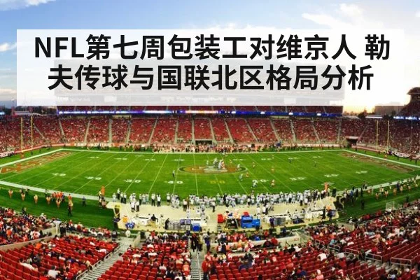 NFL第七周包装工对维京人 勒夫传球与国联北区格局分析