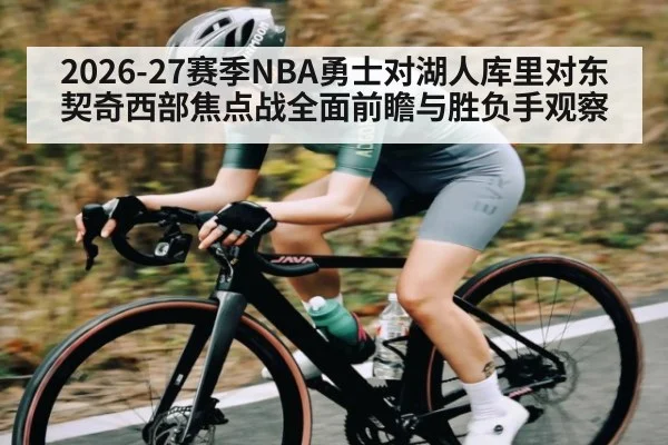 2026-27赛季NBA勇士对湖人库里对东契奇西部焦点战全面前瞻与胜负手观察