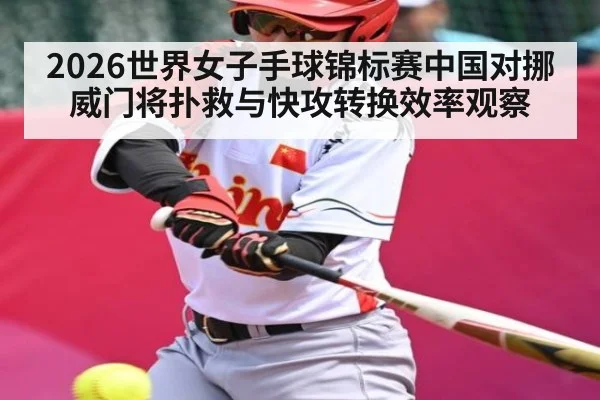 2026世界女子手球锦标赛中国对挪威门将扑救与快攻转换效率观察