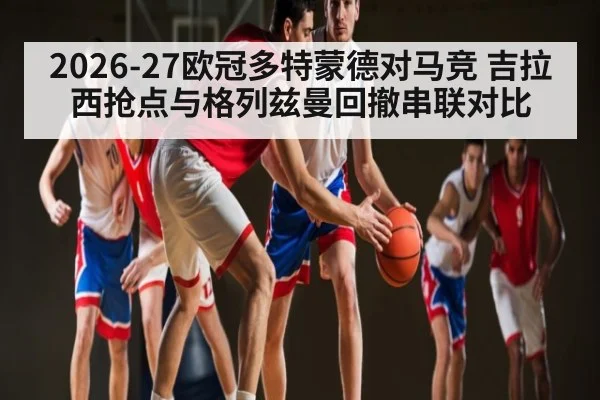 2026-27欧冠多特蒙德对马竞 吉拉西抢点与格列兹曼回撤串联对比